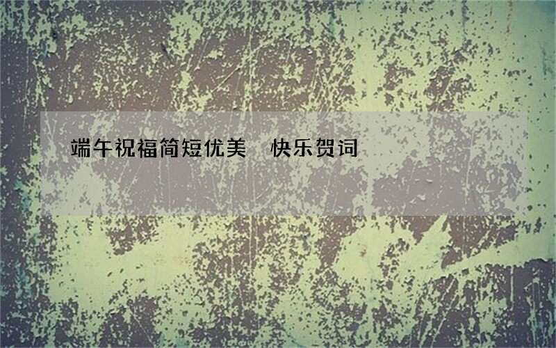 端午祝福简短优美 快乐贺词